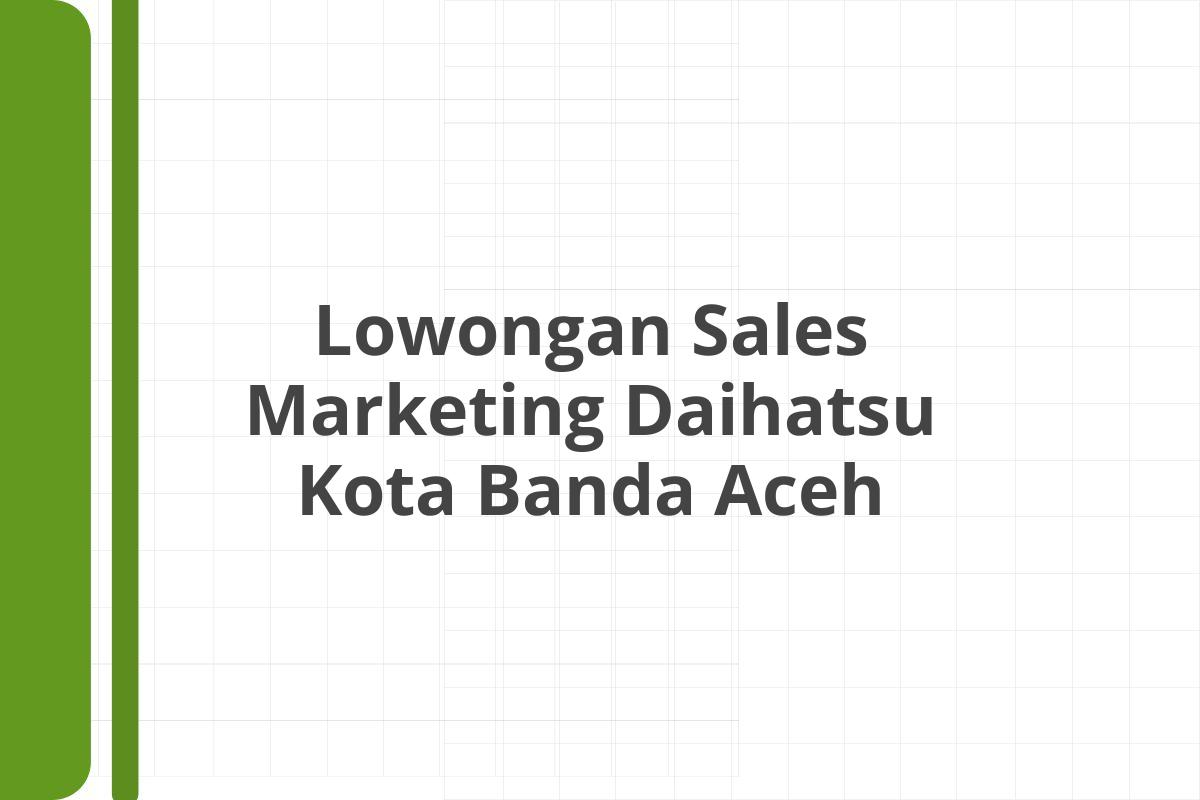 Lowongan Sales Marketing Daihatsu Kota Banda Aceh