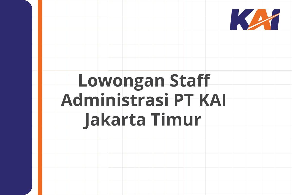 Lowongan Staff Administrasi PT KAI Jakarta Timur